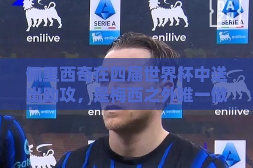 佩里西奇在四届世界杯中送出助攻，是梅西之外唯一做到的球员