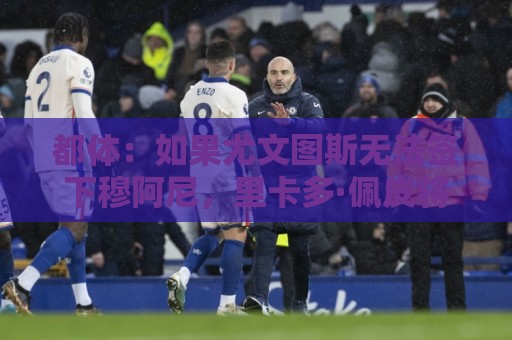 都体：如果尤文图斯无法签下穆阿尼，里卡多·佩皮将作为替代方案