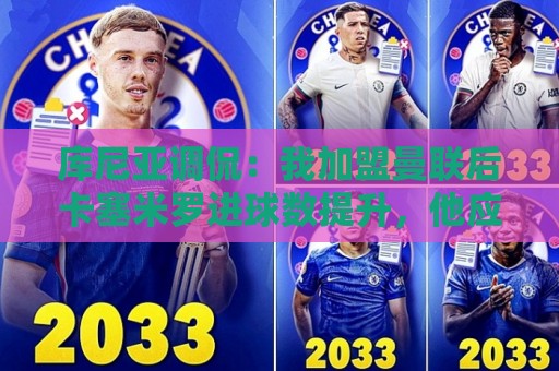 库尼亚调侃:我加盟曼联后卡塞米罗进球数提升,他应该去踢9号位 库尼亚调侃:我加盟曼联后卡塞米罗进球数提升,他应该去踢9号位