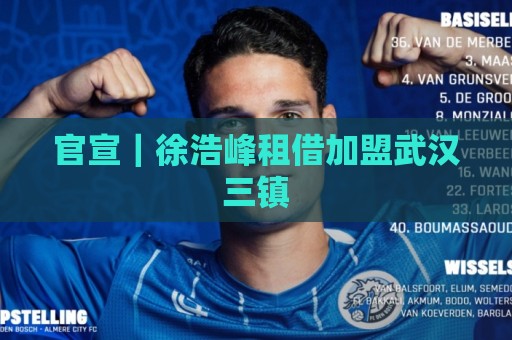 官宣|徐浩峰租借加盟武汉三镇 官宣|徐浩峰租借加盟武汉三镇