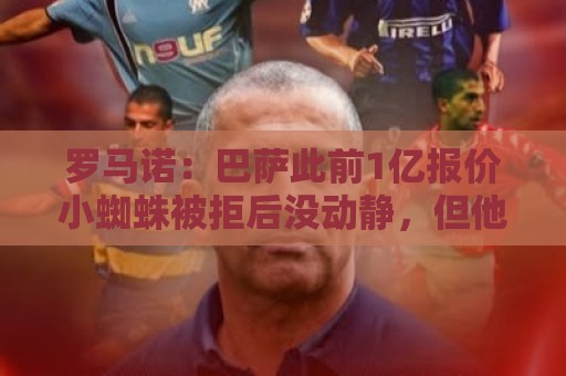罗马诺：巴萨此前1亿报价小蜘蛛被拒后没动静，但他仍是首要目标