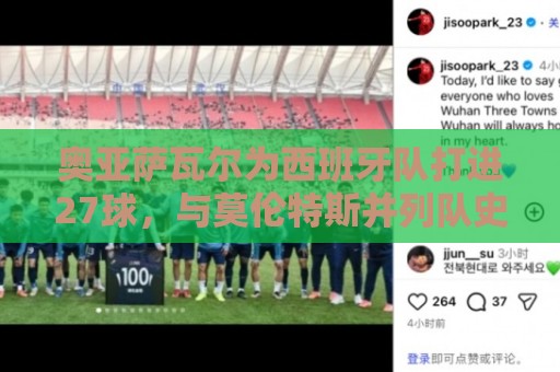 奥亚萨瓦尔为西班牙队打进27球,与莫伦特斯并列队史射手榜第7 奥亚萨瓦尔为西班牙队打进27球,与莫伦特斯并列队史射手榜第7