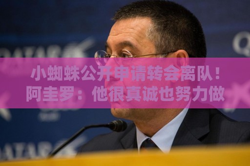 小蜘蛛公开申请转会离队!阿圭罗:他很真诚也努力做到诚实 小蜘蛛公开申请转会离队!阿圭罗:他很真诚也努力做到诚实