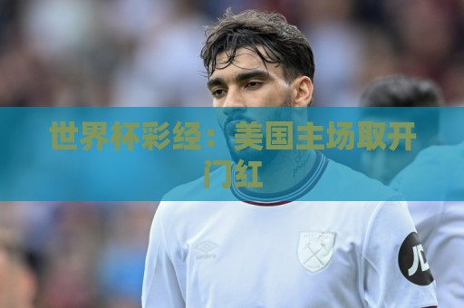 世界杯彩经:美国主场取开门红 世界杯彩经:美国主场取开门红