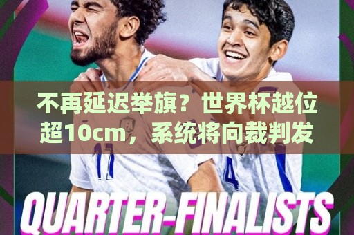 不再延迟举旗？世界杯越位超10cm，系统将向裁判发送实时音频提醒
