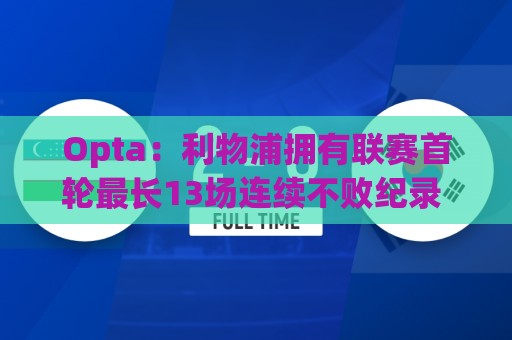 Opta:利物浦拥有联赛首轮最长13场连续不败纪录 对纽卡19场不败 Opta:利物浦拥有联赛首轮最长13场连续不败纪录 对纽卡19场不败