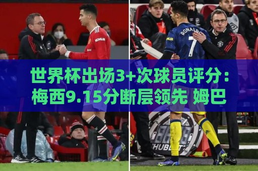 世界杯出场3+次球员评分：梅西9.15分断层领先 姆巴佩哈兰德二三