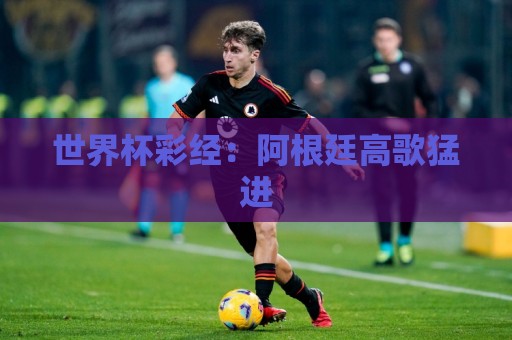 世界杯彩经：阿根廷高歌猛进