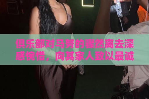 俱乐部对马努的骤然离去深感惋惜,向其家人致以最诚挚的慰问哀悼 俱乐部对马努的骤然离去深感惋惜,向其家人致以最诚挚的慰问哀悼