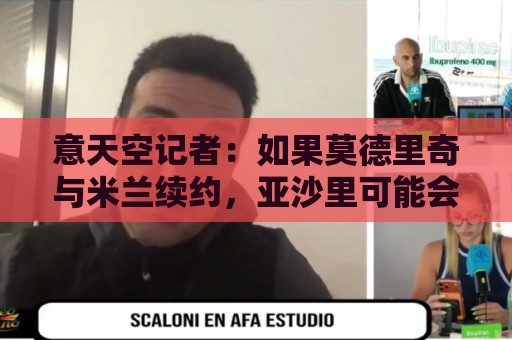 意天空记者：如果莫德里奇与米兰续约，亚沙里可能会决定离开米兰