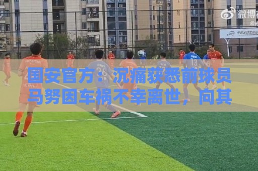国安官方:沉痛获悉前球员马努因车祸不幸离世,向其家人致以哀悼 国安官方:沉痛获悉前球员马努因车祸不幸离世,向其家人致以哀悼