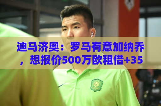 迪马济奥:罗马有意加纳乔,想报价500万欧租借+3500万欧选择买断 迪马济奥:罗马有意加纳乔,想报价500万欧租借+3500万欧选择买断