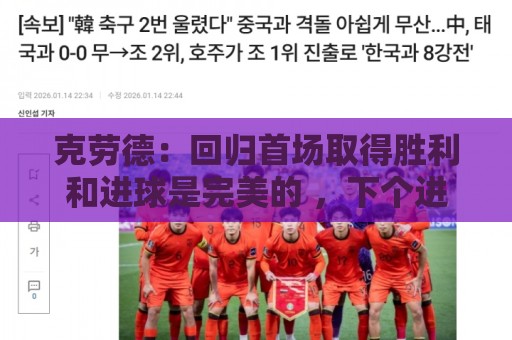 克劳德：回归首场取得胜利和进球是完美的 ，下个进球将会很精彩