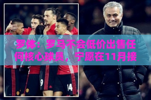 罗体:罗马不会低价出售任何核心球员,宁愿在11月接受欧足联处罚 罗体:罗马不会低价出售任何核心球员,宁愿在11月接受欧足联处罚