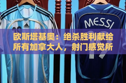 欧斯塔基奥:绝杀胜利献给所有加拿大人,射门感觉所有人都在出力 欧斯塔基奥:绝杀胜利献给所有加拿大人,射门感觉所有人都在出力