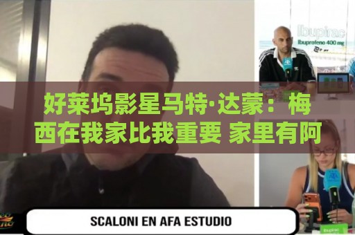 好莱坞影星马特·达蒙：梅西在我家比我重要 家里有阿根廷旗帜