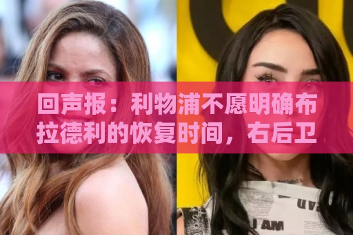 回声报:利物浦不愿明确布拉德利的恢复时间,右后卫补强没有动静 回声报:利物浦不愿明确布拉德利的恢复时间,右后卫补强没有动静