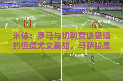 米体:罗马与切利克谈妥续约但遭尤文截胡,马萨拉是关键推手 米体:罗马与切利克谈妥续约但遭尤文截胡,马萨拉是关键推手