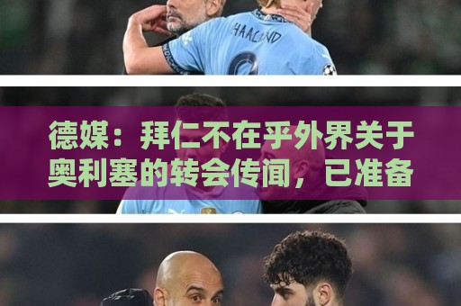德媒:拜仁不在乎外界关于奥利塞的转会传闻,已准备强势回击 德媒:拜仁不在乎外界关于奥利塞的转会传闻,已准备强势回击