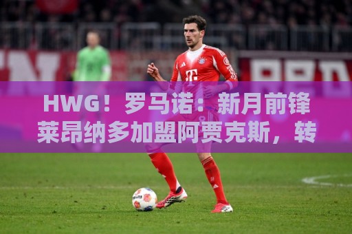 HWG!罗马诺:新月前锋莱昂纳多加盟阿贾克斯,转会费1750万欧 HWG!罗马诺:新月前锋莱昂纳多加盟阿贾克斯,转会费1750万欧