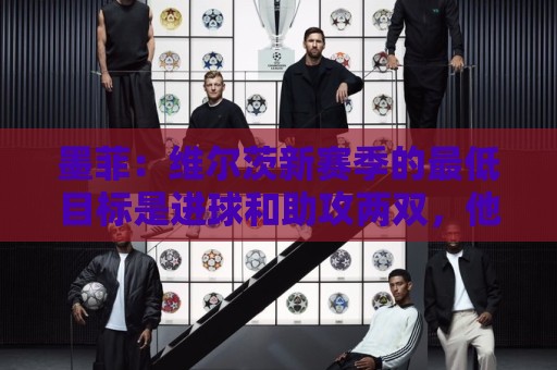 墨菲:维尔茨新赛季的最低目标是进球和助攻两双,他必须提升档次 墨菲:维尔茨新赛季的最低目标是进球和助攻两双,他必须提升档次