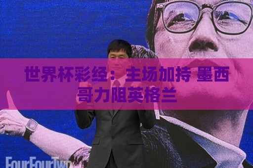 世界杯彩经：主场加持 墨西哥力阻英格兰