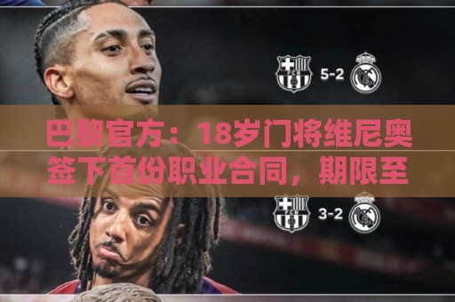 巴黎官方:18岁门将维尼奥签下首份职业合同,期限至2029年 巴黎官方:18岁门将维尼奥签下首份职业合同,期限至2029年