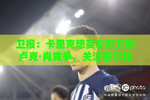 卫报：卡里克想买左后卫和卢克·肖竞争，关注霍尔和罗宾逊