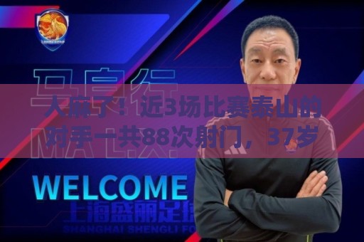 人麻了!近3场比赛泰山的对手一共88次射门,37岁王大雷23次扑救 人麻了!近3场比赛泰山的对手一共88次射门,37岁王大雷23次扑救