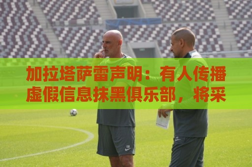 加拉塔萨雷声明:有人传播虚假信息抹黑俱乐部,将采取法律手段 加拉塔萨雷声明:有人传播虚假信息抹黑俱乐部,将采取法律手段