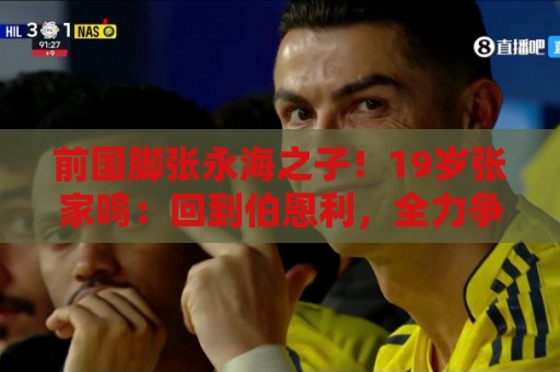 前国脚张永海之子!19岁张家鸣:回到伯恩利,全力争取一线队出场 前国脚张永海之子!19岁张家鸣:回到伯恩利,全力争取一线队出场