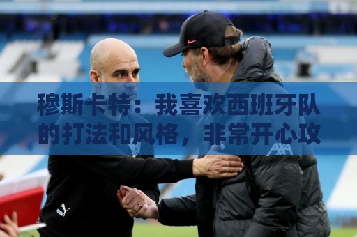穆斯卡特：我喜欢西班牙队的打法和风格，非常开心攻势足球夺冠