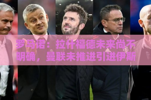 罗马诺：拉什福德未来尚不明确，曼联未推进引进伊斯梅拉·萨尔