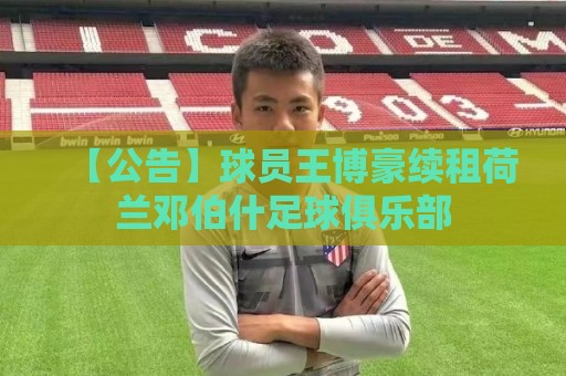 【公告】球员王博豪续租荷兰邓伯什足球俱乐部 【公告】球员王博豪续租荷兰邓伯什足球俱乐部