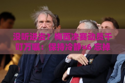 没听进去?梅西决赛动员千叮万嘱:保持冷静×6 忘掉一切专注比赛 没听进去?梅西决赛动员千叮万嘱:保持冷静×6 忘掉一切专注比赛