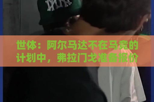 世体:阿尔马达不在马竞的计划中,弗拉门戈准备报价3000万欧求购 世体:阿尔马达不在马竞的计划中,弗拉门戈准备报价3000万欧求购
