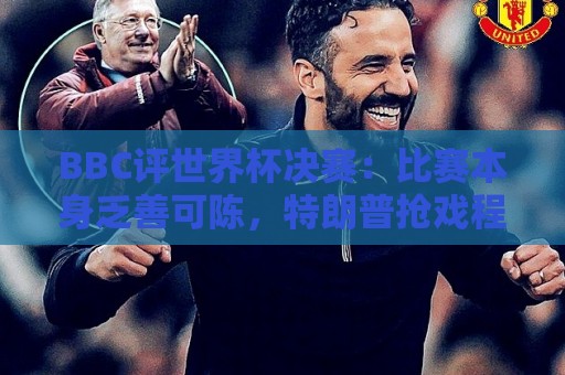BBC评世界杯决赛:比赛本身乏善可陈,特朗普抢戏程度最受瞩目 BBC评世界杯决赛:比赛本身乏善可陈,特朗普抢戏程度最受瞩目