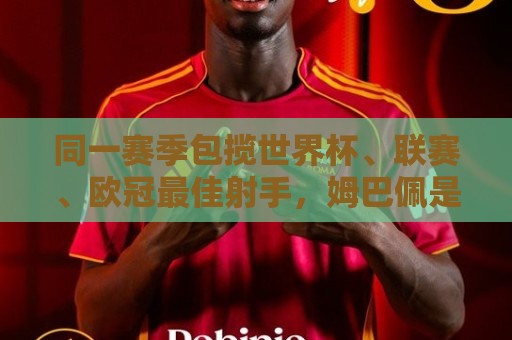 同一赛季包揽世界杯、联赛、欧冠最佳射手,姆巴佩是历史第二人 同一赛季包揽世界杯、联赛、欧冠最佳射手,姆巴佩是历史第二人