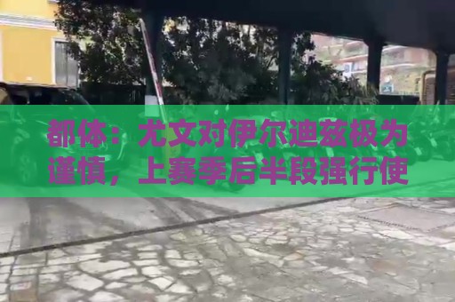 都体：尤文对伊尔迪兹极为谨慎，上赛季后半段强行使用后果严重