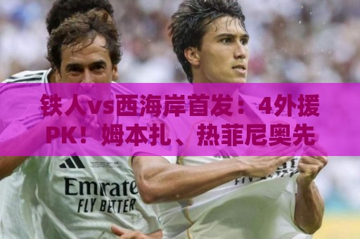 铁人vs西海岸首发：4外援PK！姆本扎、热菲尼奥先发，阿齐兹出战