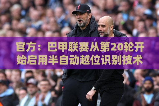 官方:巴甲联赛从第20轮开始启用半自动越位识别技术 官方:巴甲联赛从第20轮开始启用半自动越位识别技术