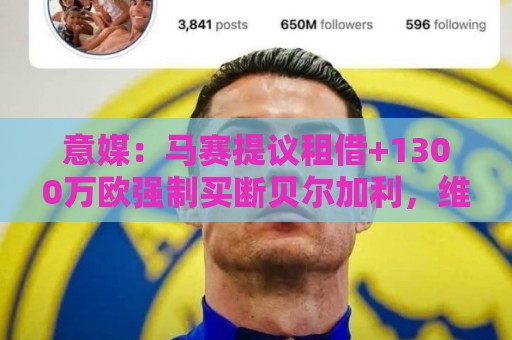 意媒:马赛提议租借+1300万欧强制买断贝尔加利,维罗纳要1500万 意媒:马赛提议租借+1300万欧强制买断贝尔加利,维罗纳要1500万