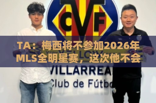TA:梅西将不参加2026年MLS全明星赛,这次他不会再遭禁赛处罚 TA:梅西将不参加2026年MLS全明星赛,这次他不会再遭禁赛处罚