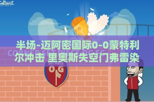 半场-迈阿密国际0-0蒙特利尔冲击 里奥斯失空门弗雷染黄 半场-迈阿密国际0-0蒙特利尔冲击 里奥斯失空门弗雷染黄