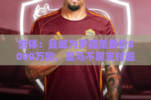 世体:曼城为罗德里要价8000万欧,皇马不愿支付超过6000万欧 世体:曼城为罗德里要价8000万欧,皇马不愿支付超过6000万欧