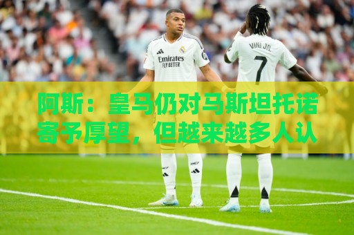 阿斯：皇马仍对马斯坦托诺寄予厚望，但越来越多人认为他应被外租
