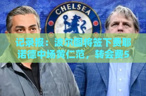 记录报：波尔图将签下费耶诺德中场黄仁范，转会费500万欧元