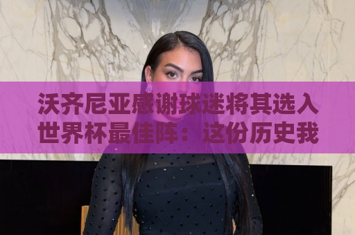 沃齐尼亚感谢球迷将其选入世界杯最佳阵:这份历史我们共创! 沃齐尼亚感谢球迷将其选入世界杯最佳阵:这份历史我们共创!