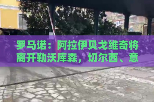 罗马诺:阿拉伊贝戈维奇将离开勒沃库森,切尔西、意甲俱乐部有意 罗马诺:阿拉伊贝戈维奇将离开勒沃库森,切尔西、意甲俱乐部有意
