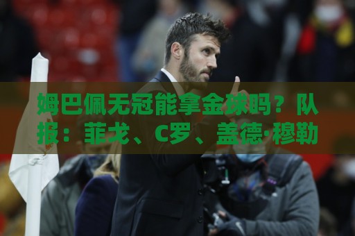 姆巴佩无冠能拿金球吗？队报：菲戈、C罗、盖德·穆勒等无冠拿过